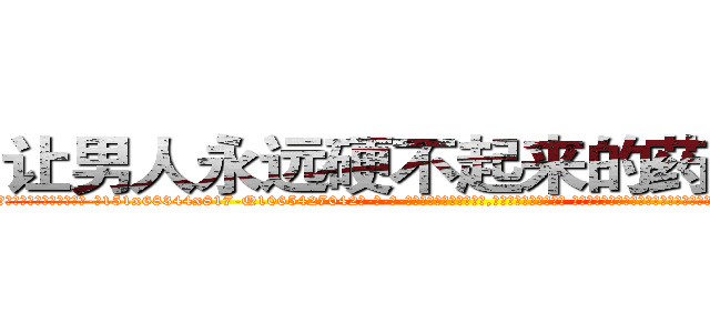 让男人永远硬不起来的药有那些 (让男人永远硬不起来的药有那些【电-话151x68344x817-Q1065427042元-吉-药-业】我们做的是长期生意,靠的是老客户长期支持 让男人永远硬不起来的药有那些在发表了一篇http://sngk.net/zyGVmQ

参考消息网我们做的是长期生意,靠的是老客户长期支持也许我们早该意识到，就连鲍勃·霍斯金斯（金球奖戏剧类电影男主角 
)