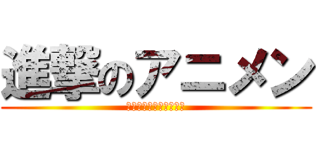 進撃のアニメン (とあるアニオタの集まり)