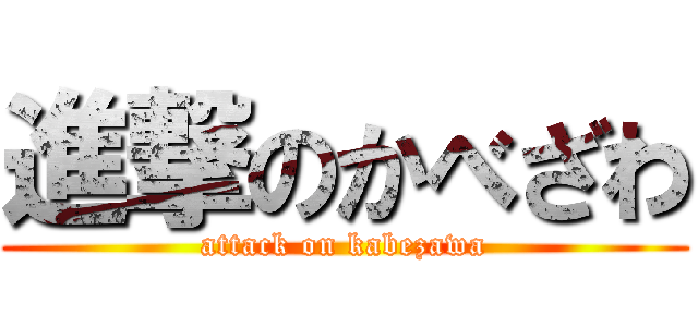 進撃のかべざわ (attack on kabezawa)