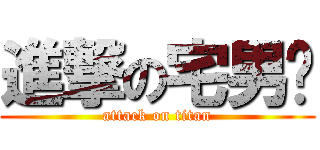 進撃の宅男幫 (attack on titan)