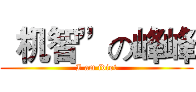 “机智”の峰峰 (I am idiot)