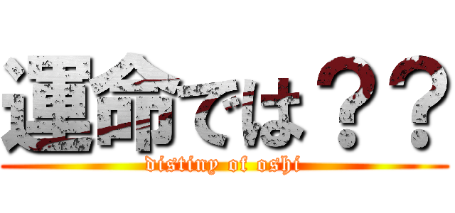 運命では？？ (distiny of oshi)