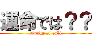 運命では？？ (distiny of oshi)