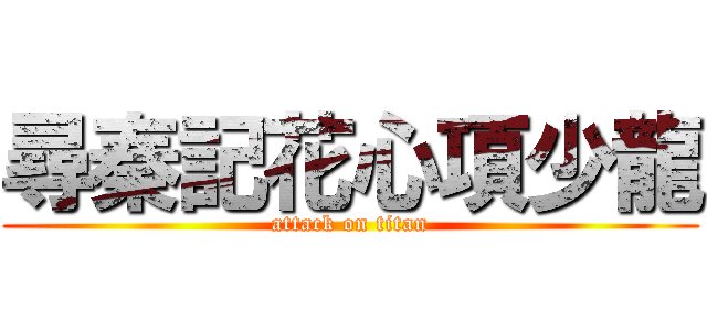 尋秦記花心項少龍 (attack on titan)