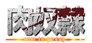 肉奴隸 (cum in pussy)