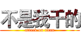 不是我干的 (attack on titan)