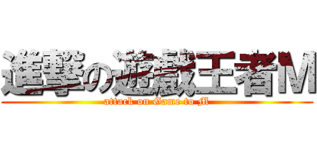 進撃の遊戲王者Ｍ (attack on Game to M)
