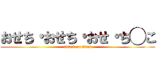 おせち・おせち・おせ・ち◯こ (attack on titan)