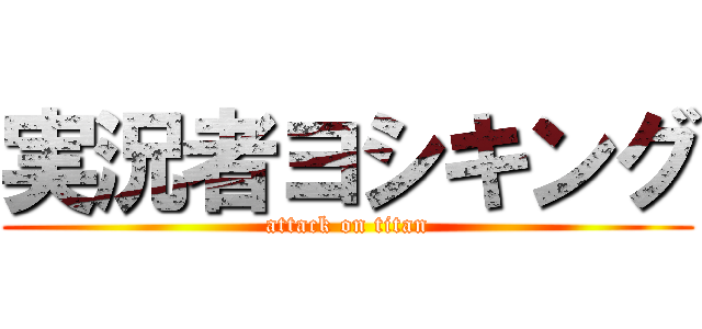 実況者ヨシキング (attack on titan)