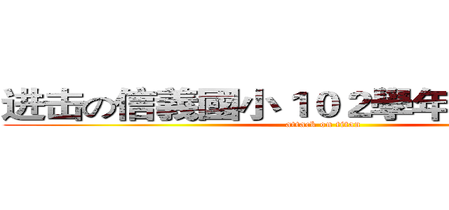 进击の信義國小１０２學年度五年４班 (attack on titan)