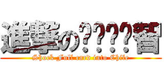 進撃のㄎㄧㄚˇ智 (Shock Full card into Chile)