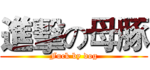 進擊の母豚 (Fuck by dog)