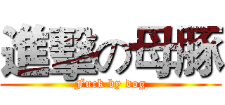 進擊の母豚 (Fuck by dog)