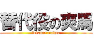 替代役の爽馬 (leisure madao)