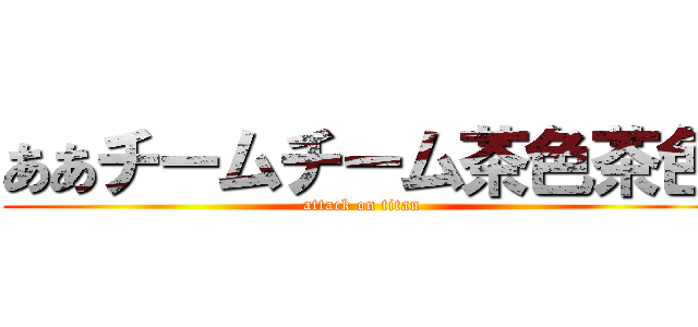 ああチームチーム茶色茶色 (attack on titan)