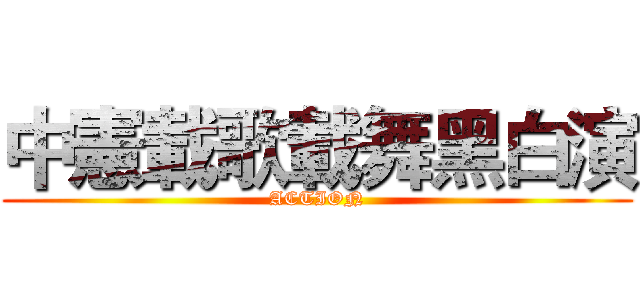 中憲載歌載舞黑白演 (ACTION)