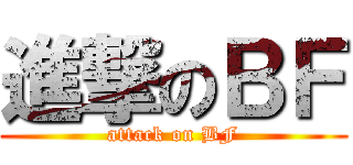 進撃のＢＦ (attack on BF)