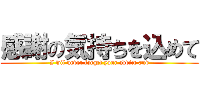 感謝の気持ちを込めて (I wil never forget your advice and)