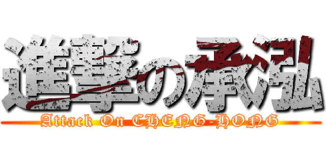 進撃の承泓 (Attack On CHENG-HONG)