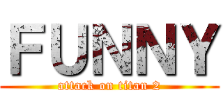 ＦＵＮＮＹ (attack on titan 2)