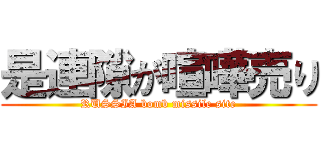 是連隙が喧嘩売り (RUSSIA bomb missile site)