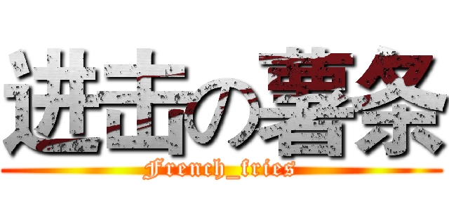 进击の薯条 (French_fries)
