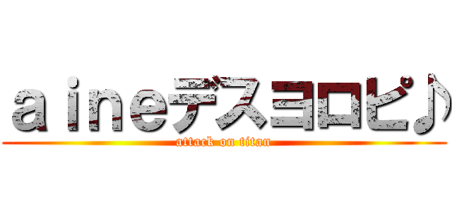 ａｉｎｅデスヨロピ♪ (attack on titan)