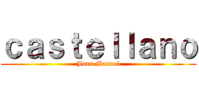 ｃａｓｔｅｌｌａｎｏ (Juan Manuel)