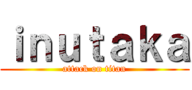 ｉｎｕｔａｋａ (attack on titan)
