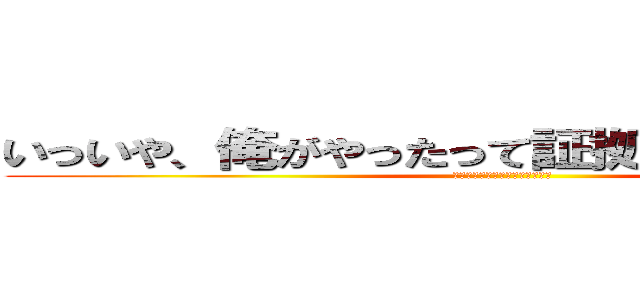 いっいや、俺がやったって証拠はどこにもねーぜ (思いっきり血ついてるやないかい)