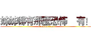 姊姊哪有那麼恐怖    有！ (attack on titan)