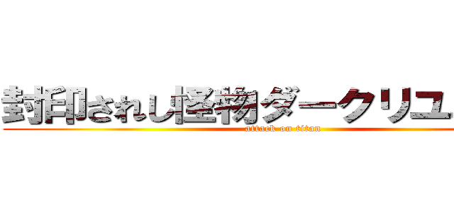 封印されし怪物ダークリユニオン (attack on titan)