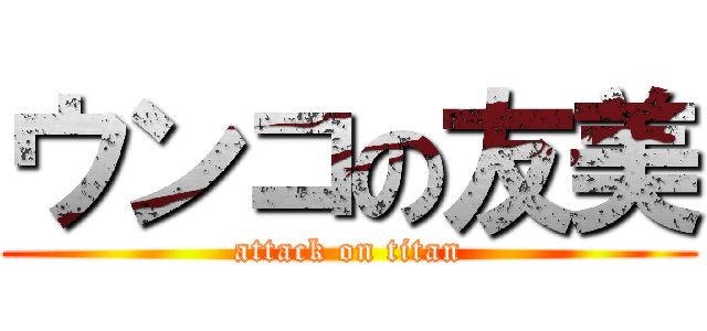ウンコの友美 (attack on titan)