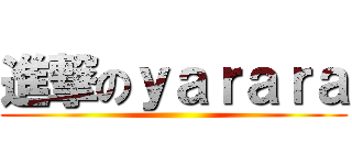 進撃のｙａｒａｒａ ()
