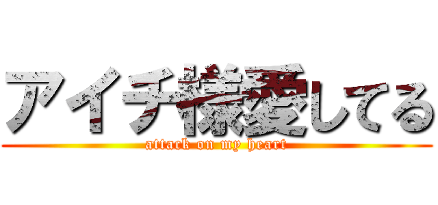 アイチ様愛してる (attack on my heart)