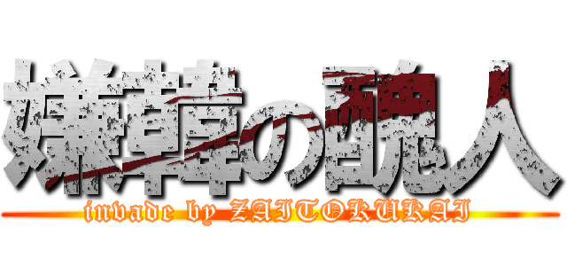 嫌韓の醜人 (invade by ZAITOKUKAI)