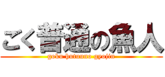 ごく普通の魚人 (goku hutuuno gyojin)