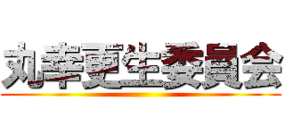 丸幸更生委員会 ()