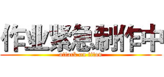 作业紧急制作中 (attack on titan)