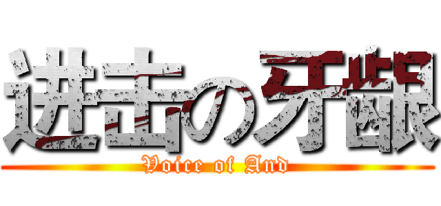 进击の牙龈 (Voice of And)