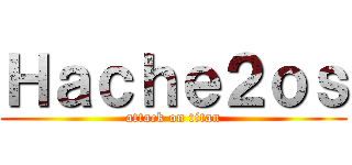 Ｈａｃｈｅ２ｏｓ (attack on titan)