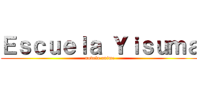 Ｅｓｃｕｅｌａ Ｙｉｓｕｍａ (novela anime)