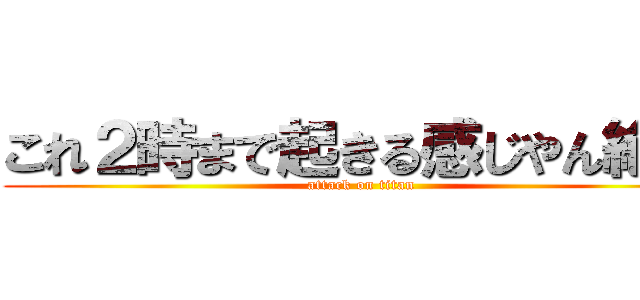 これ２時まで起きる感じやん絶対 (attack on titan)