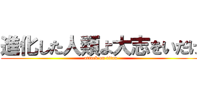 進化した人類よ大志をいだけ (attack on titan)