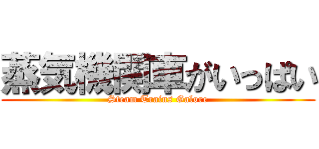 蒸気機関車がいっぱい (Steam Trains Galore)