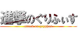 進撃のぐりふぃす (attack on gryphus)