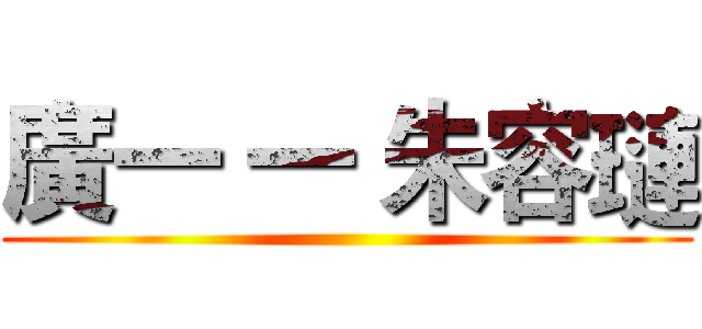 廣一 一 朱容璉 ()