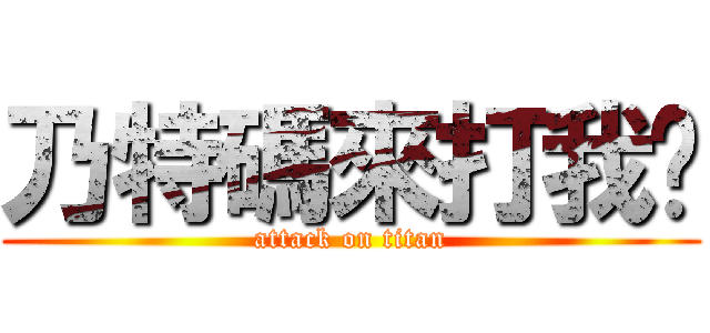 乃特碼來打我啊 (attack on titan)