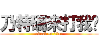 乃特碼來打我啊 (attack on titan)