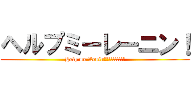 ヘルプミーレーニン！ (Help me Lenin!!!!!!!!!!)